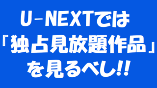 U-NEXTでは独占見放題作品を見るべし!!