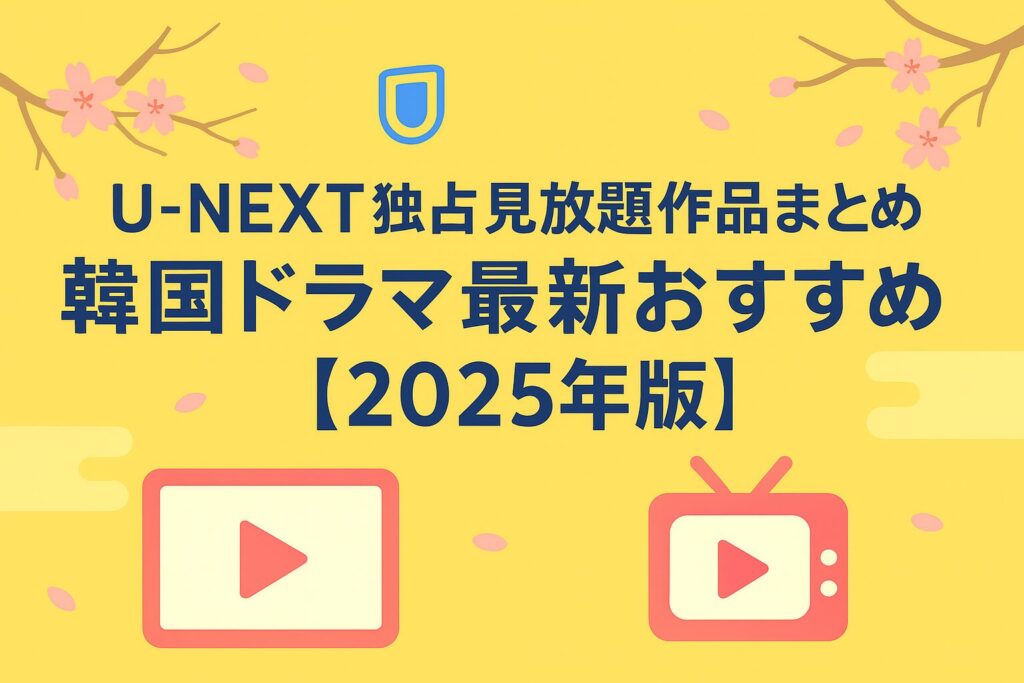 U-NEXT独占見放題作品まとめ｜韓国ドラマ最新おすすめ【2025年版】